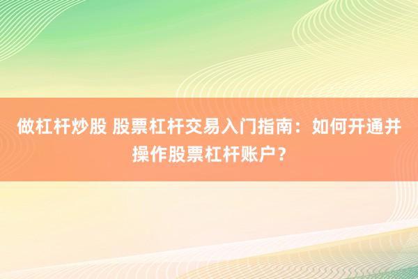 做杠杆炒股 股票杠杆交易入门指南：如何开通并操作股票杠杆账户？
