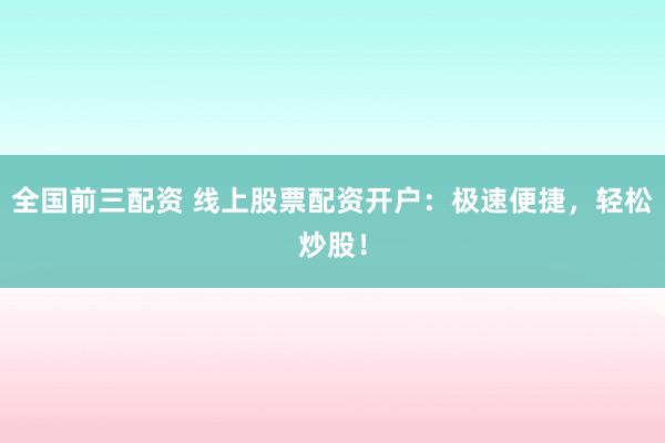 全国前三配资 线上股票配资开户:极速便捷,轻松炒股!