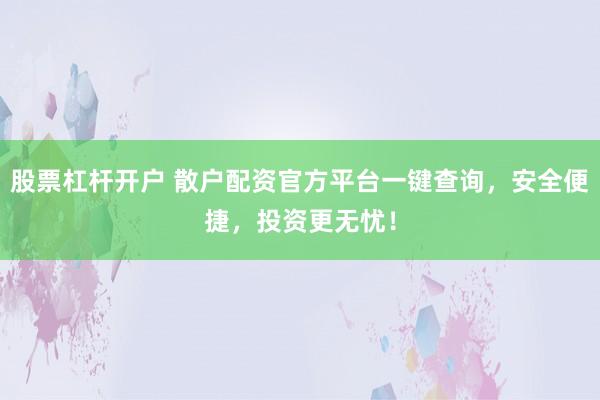 股票杠杆开户 散户配资官方平台一键查询，安全便捷，投资更无忧！