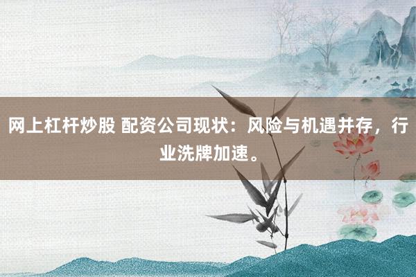 网上杠杆炒股 配资公司现状：风险与机遇并存，行业洗牌加速。