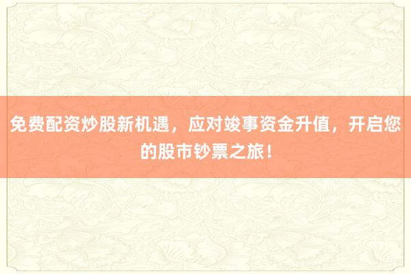 免费配资炒股新机遇，应对竣事资金升值，开启您的股市钞票之旅！