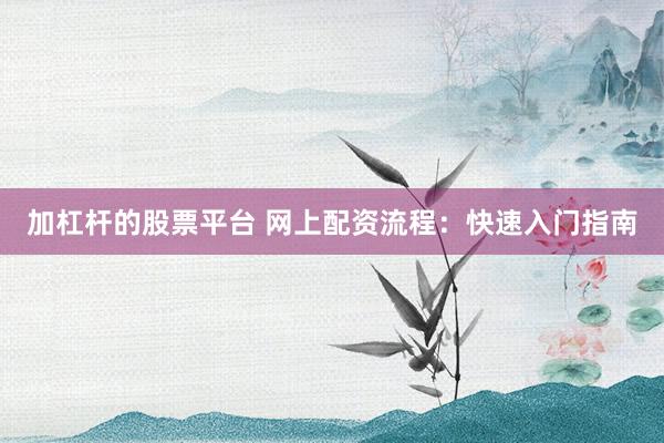 加杠杆的股票平台 网上配资流程：快速入门指南