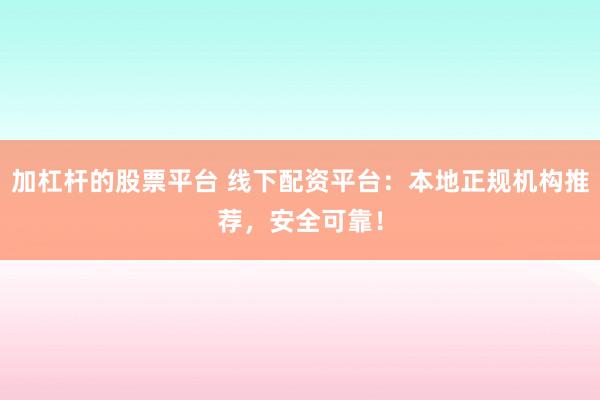 加杠杆的股票平台 线下配资平台：本地正规机构推荐，安全可靠！