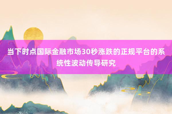 当下时点国际金融市场30秒涨跌的正规平台的系统性波动传导研究