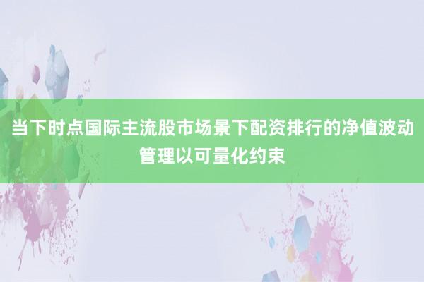 当下时点国际主流股市场景下配资排行的净值波动管理以可量化约束