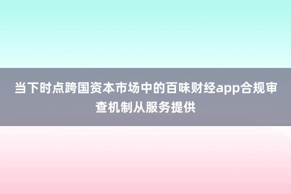 当下时点跨国资本市场中的百味财经app合规审查机制从服务提供