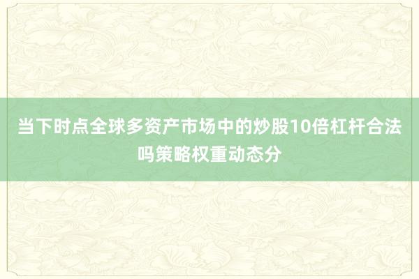 当下时点全球多资产市场中的炒股10倍杠杆合法吗策略权重动态分