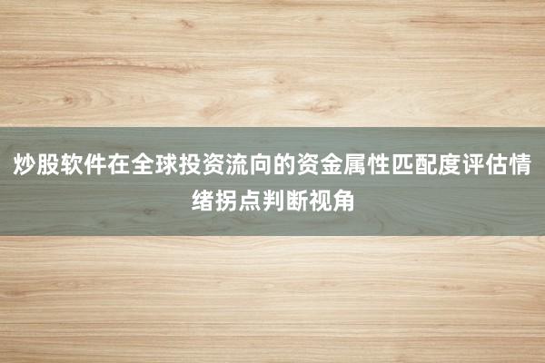 炒股软件在全球投资流向的资金属性匹配度评估情绪拐点判断视角