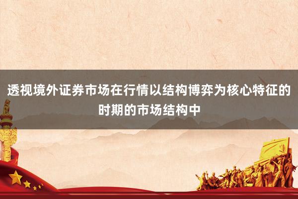 透视境外证券市场在行情以结构博弈为核心特征的时期的市场结构中