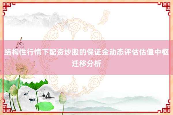 结构性行情下配资炒股的保证金动态评估估值中枢迁移分析