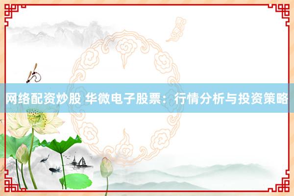 网络配资炒股 华微电子股票：行情分析与投资策略