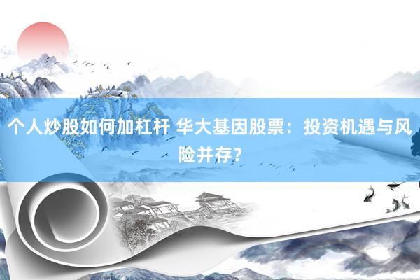 个人炒股如何加杠杆 华大基因股票：投资机遇与风险并存？