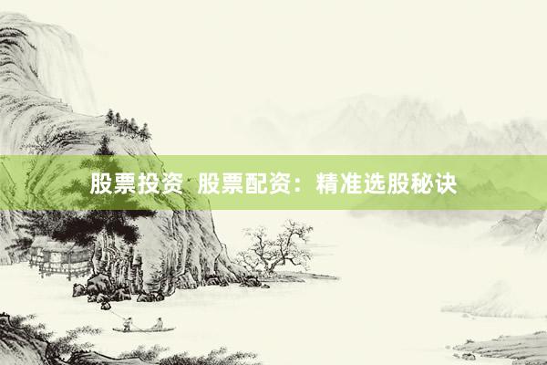 股票投资  股票配资：精准选股秘诀