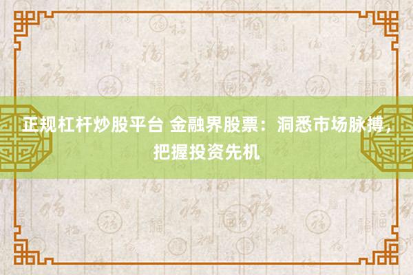 正规杠杆炒股平台 金融界股票：洞悉市场脉搏，把握投资先机