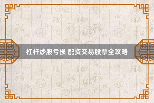 杠杆炒股亏损 配资交易股票全攻略