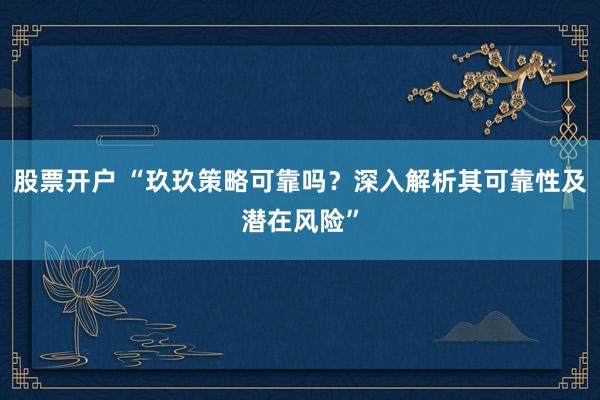 股票开户 “玖玖策略可靠吗?深入解析其可靠性及潜在风险”