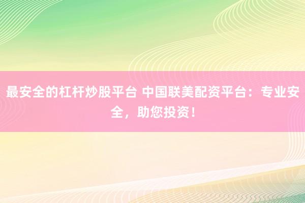 最安全的杠杆炒股平台 中国联美配资平台：专业安全，助您投资！