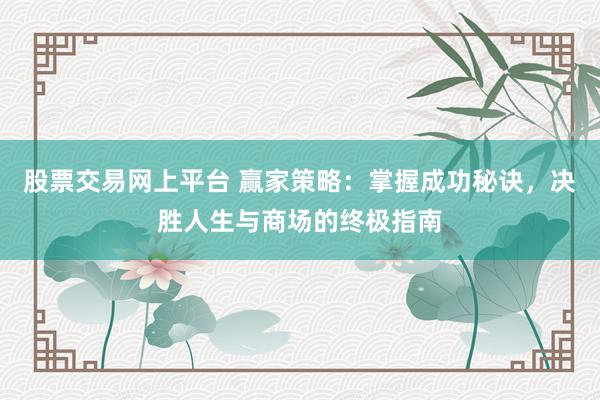 股票交易网上平台 赢家策略：掌握成功秘诀，决胜人生与商场的终极指南