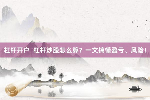 杠杆开户  杠杆炒股怎么算？一文搞懂盈亏、风险！