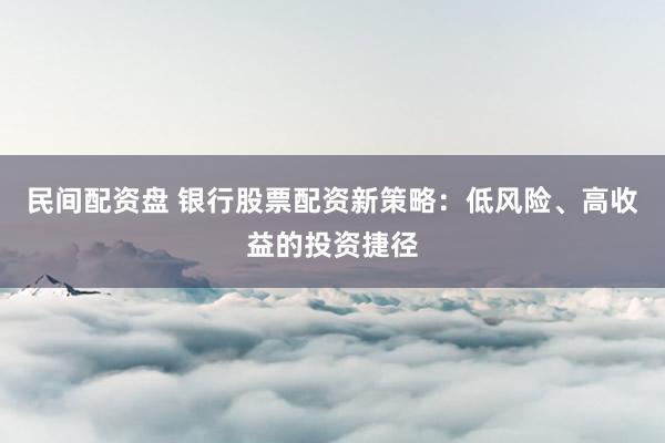 民间配资盘 银行股票配资新策略:低风险、高收益的投资捷径
