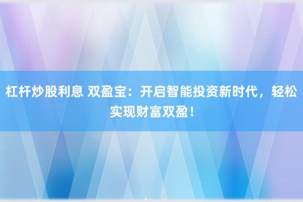 杠杆炒股利息 双盈宝:开启智能投资新时代,轻松实现财富双盈!