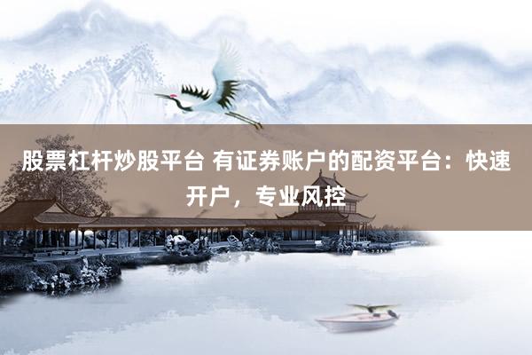 股票杠杆炒股平台 有证券账户的配资平台：快速开户，专业风控