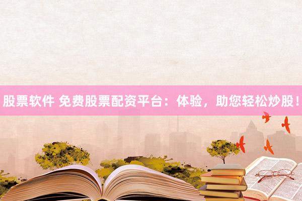 股票软件 免费股票配资平台：体验，助您轻松炒股！