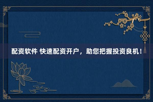 配资软件 快速配资开户,助您把握投资良机!