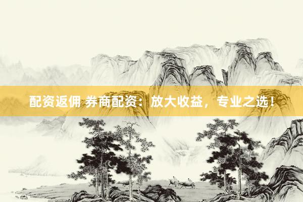 配资返佣 券商配资:放大收益,专业之选!