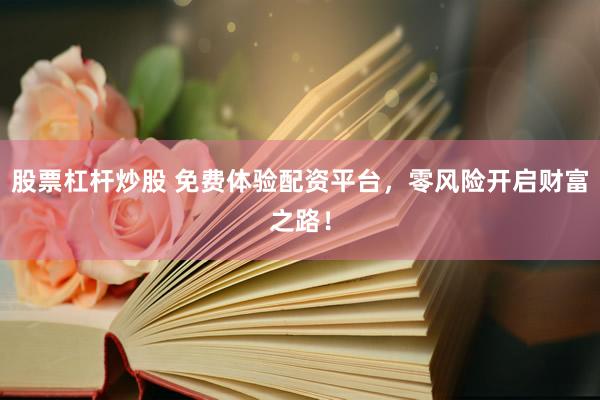 股票杠杆炒股 免费体验配资平台，零风险开启财富之路！