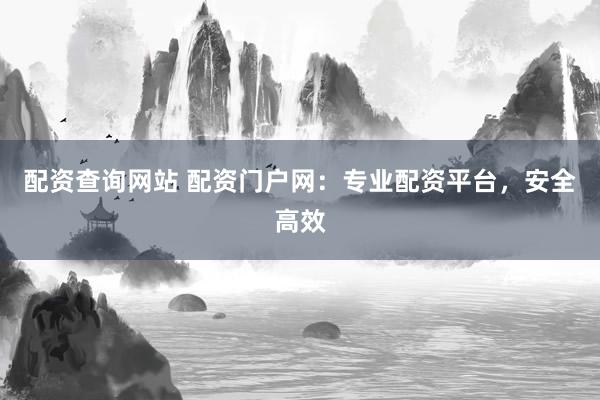 配资查询网站 配资门户网:专业配资平台,安全高效