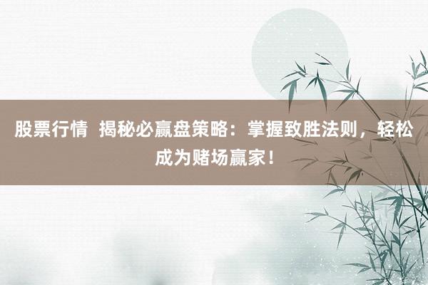股票行情  揭秘必赢盘策略：掌握致胜法则，轻松成为赌场赢家！