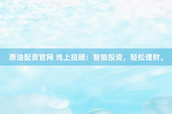 原油配资官网 线上投顾：智能投资，轻松理财。