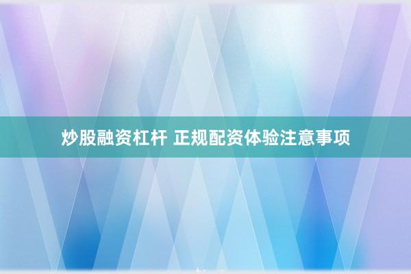 炒股融资杠杆 正规配资体验注意事项