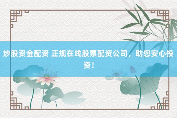 炒股资金配资 正规在线股票配资公司,助您安心投资!