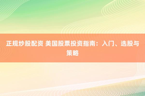 正规炒股配资 美国股票投资指南:入门、选股与策略