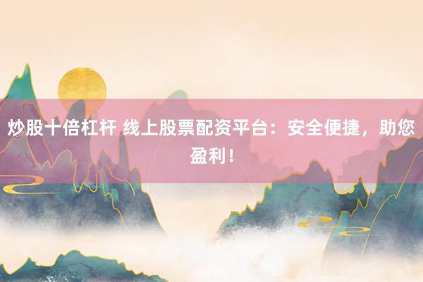 炒股十倍杠杆 线上股票配资平台：安全便捷，助您盈利！