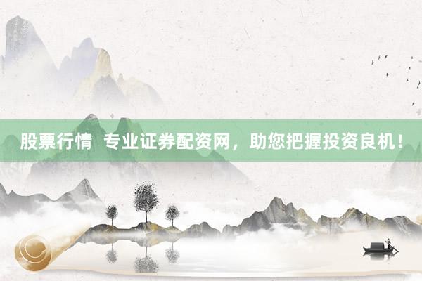 股票行情  专业证券配资网，助您把握投资良机！