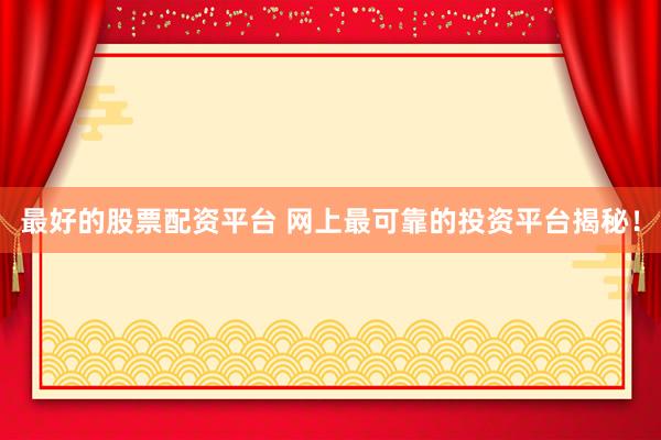 最好的股票配资平台 网上最可靠的投资平台揭秘！