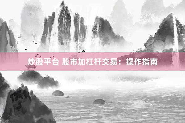 炒股平台 股市加杠杆交易：操作指南