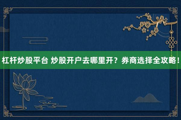 杠杆炒股平台 炒股开户去哪里开?券商选择全攻略!