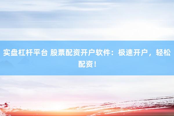 实盘杠杆平台 股票配资开户软件：极速开户，轻松配资！